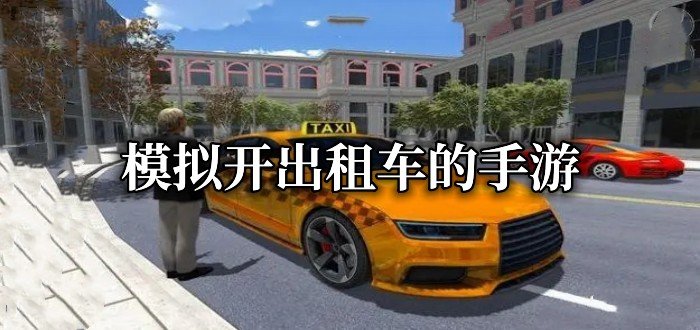 模拟开出租车的手游有哪些-2022模拟开出租车的手游推荐