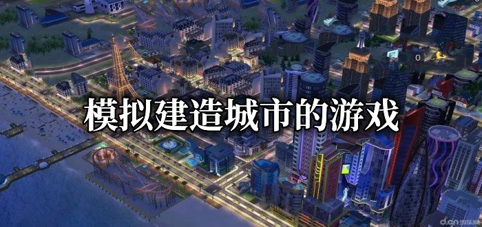 模拟建造城市的游戏有哪些-2022模拟建造城市的游戏推荐