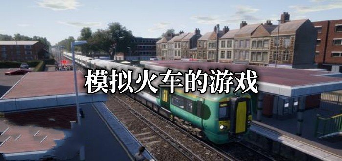模拟火车的游戏有哪些-2022模拟火车的游戏推荐
